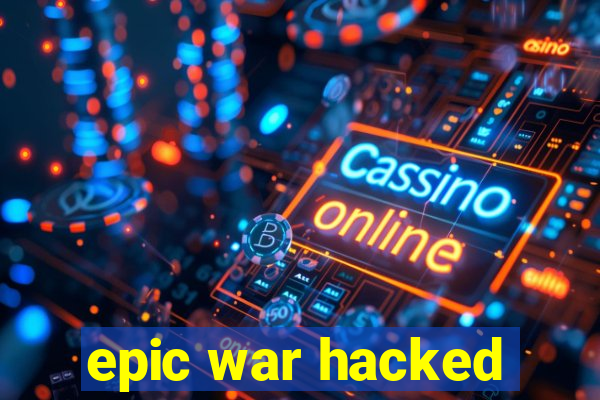 epic war hacked